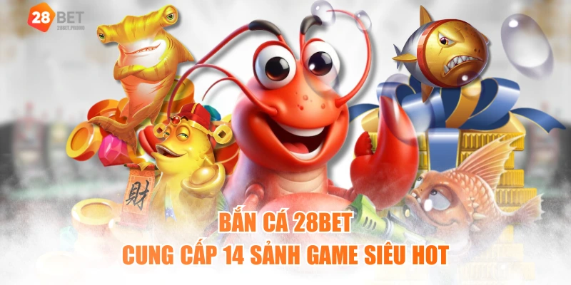 Bắn cá 28BET cung cấp 14 sảnh game siêu hot
