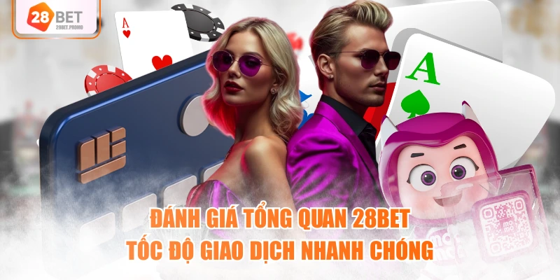 Đánh giá tổng quan 28BET tốc độ giao dịch nhanh chóng